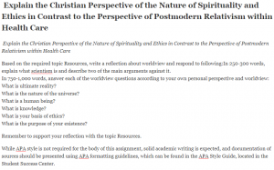 Explain the Christian Perspective of the Nature of Spirituality and Ethics in Contrast to the Perspective of Postmodern Relativism within Health Care