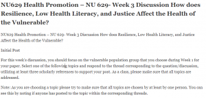 NU629 Health Promotion – NU 629- Week 3 Discussion How does Resilience, Low Health Literacy, and Justice Affect the Health of the Vulnerable