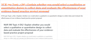 NUR 590 Topic 4 DQ 1 Explain whether you would select a qualitative or quantitative design to collect data and evaluate the effectiveness of your evidence-based practice project proposal