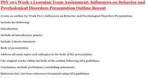 PSY 103 Week 3 Learning Team Assignment: Influences on Behavior and Psychological Disorders Presentation Outline Recent