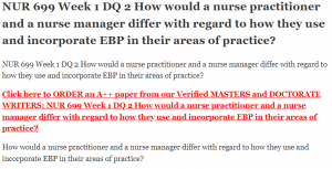 NUR 699 Week 1 DQ 2 How would a nurse practitioner and a nurse manager differ with regard to how they use and incorporate EBP in their areas of practice