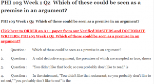 PHI 103 Week 1 Qz Which of these could be seen as a premise in an argument