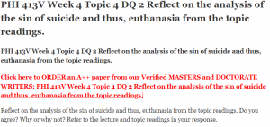 PHI 413V Week 4 Topic 4 DQ 2 Reflect on the analysis of the sin of suicide and thus, euthanasia from the topic readings.
